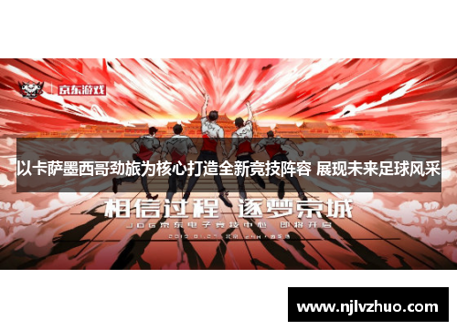 以卡萨墨西哥劲旅为核心打造全新竞技阵容 展现未来足球风采