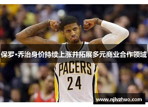 保罗·乔治身价持续上涨并拓展多元商业合作领域