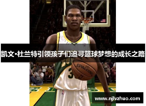 凯文·杜兰特引领孩子们追寻篮球梦想的成长之路