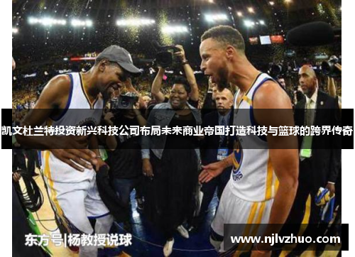 凯文杜兰特投资新兴科技公司布局未来商业帝国打造科技与篮球的跨界传奇