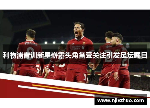 利物浦青训新星崭露头角备受关注引发足坛瞩目