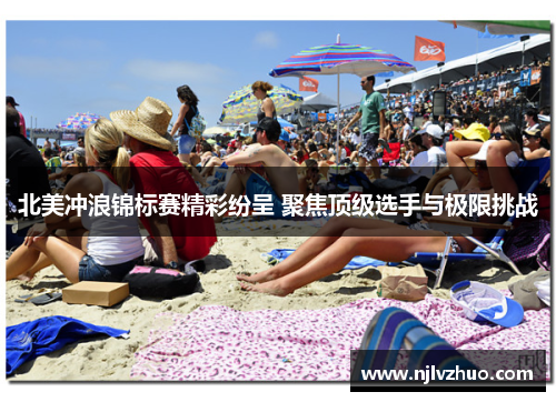 北美冲浪锦标赛精彩纷呈 聚焦顶级选手与极限挑战
