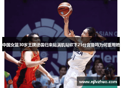 中国女篮30岁王牌逆袭归来贴满肌贴砍下25分宫鲁鸣为何重用她
