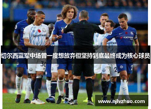 切尔西蓝军中场曾一度想放弃但坚持到底最终成为核心球员