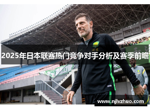 2025年日本联赛热门竞争对手分析及赛季前瞻