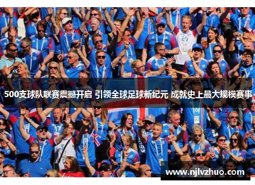 500支球队联赛震撼开启 引领全球足球新纪元 成就史上最大规模赛事