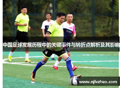 中国足球发展历程中的关键事件与转折点解析及其影响