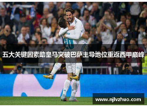 五大关键因素助皇马突破巴萨主导地位重返西甲巅峰