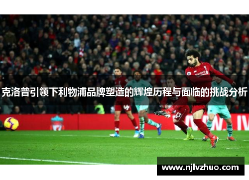 克洛普引领下利物浦品牌塑造的辉煌历程与面临的挑战分析