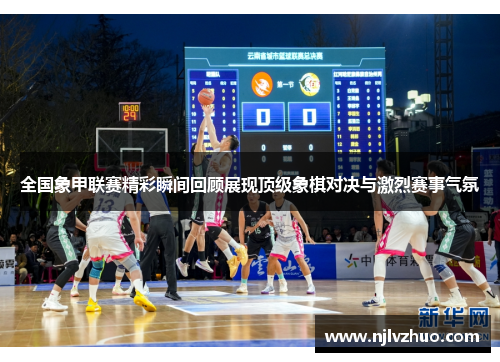 全国象甲联赛精彩瞬间回顾展现顶级象棋对决与激烈赛事气氛