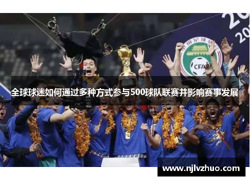 全球球迷如何通过多种方式参与500球队联赛并影响赛事发展