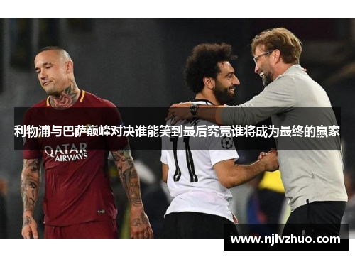 利物浦与巴萨巅峰对决谁能笑到最后究竟谁将成为最终的赢家