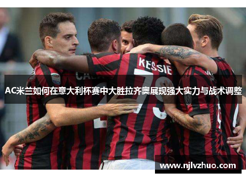 AC米兰如何在意大利杯赛中大胜拉齐奥展现强大实力与战术调整