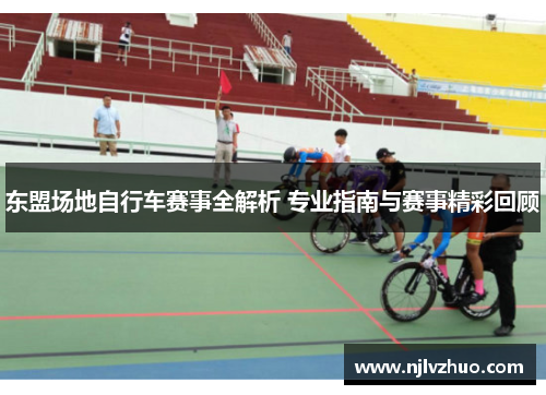东盟场地自行车赛事全解析 专业指南与赛事精彩回顾