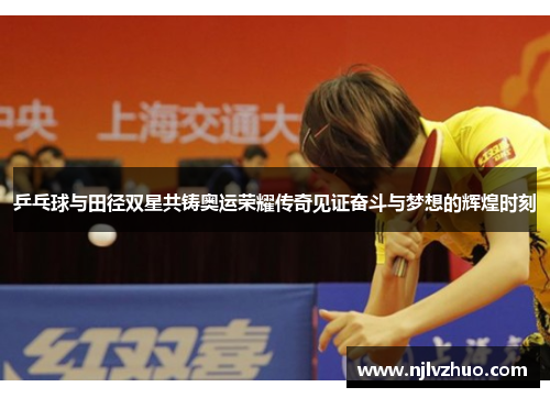 乒乓球与田径双星共铸奥运荣耀传奇见证奋斗与梦想的辉煌时刻