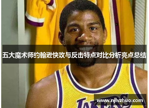 五大魔术师约翰逊快攻与反击特点对比分析亮点总结