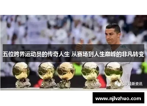 五位跨界运动员的传奇人生 从赛场到人生巅峰的非凡转变