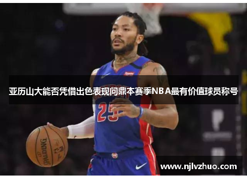 亚历山大能否凭借出色表现问鼎本赛季NBA最有价值球员称号