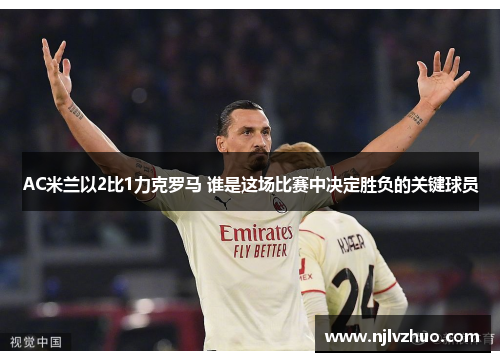 AC米兰以2比1力克罗马 谁是这场比赛中决定胜负的关键球员
