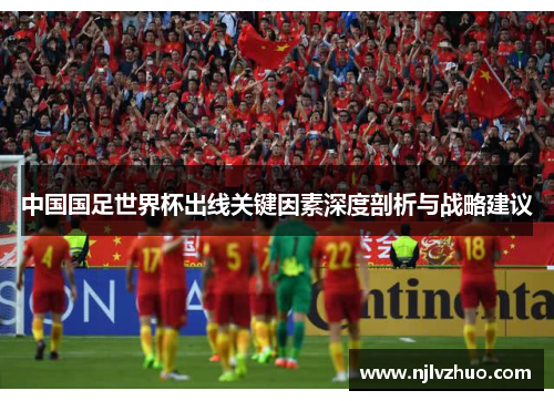 中国国足世界杯出线关键因素深度剖析与战略建议