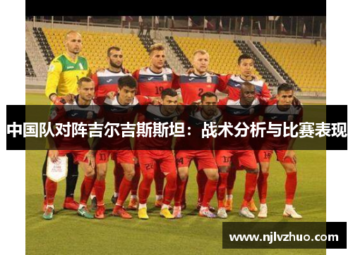 中国队对阵吉尔吉斯斯坦：战术分析与比赛表现
