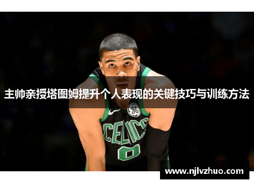 主帅亲授塔图姆提升个人表现的关键技巧与训练方法