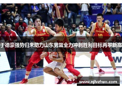 于德豪强势归来助力山东男篮全力冲刺胜利目标再攀新高