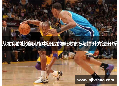 从布朗的比赛风格中汲取的篮球技巧与提升方法分析