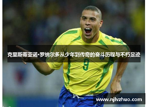克里斯蒂亚诺·罗纳尔多从少年到传奇的奋斗历程与不朽足迹