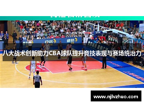 八大战术创新助力CBA球队提升竞技表现与赛场统治力