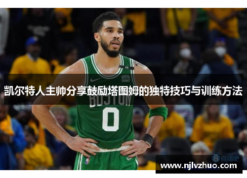 凯尔特人主帅分享鼓励塔图姆的独特技巧与训练方法