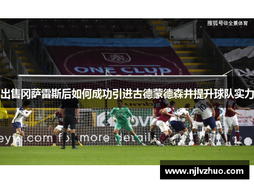 出售冈萨雷斯后如何成功引进古德蒙德森并提升球队实力