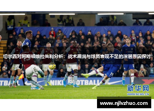 切尔西对阿斯顿维拉失利分析：战术漏洞与球员表现不足的深层原因探讨