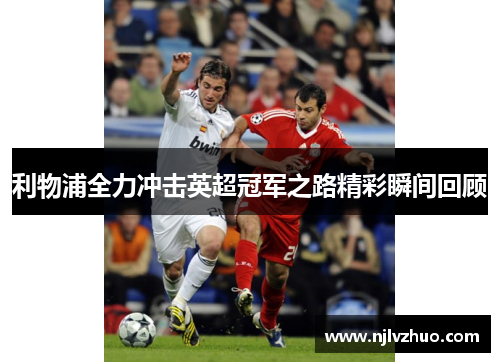 利物浦全力冲击英超冠军之路精彩瞬间回顾