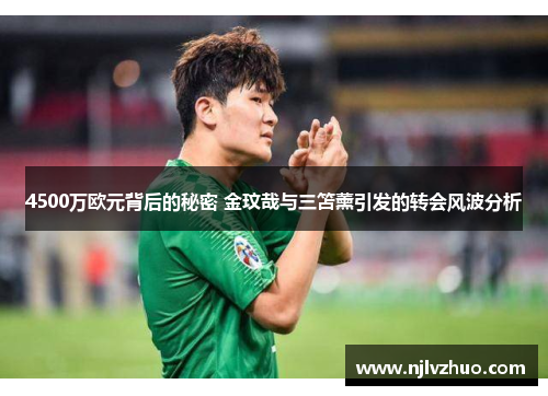 4500万欧元背后的秘密 金玟哉与三笘薰引发的转会风波分析