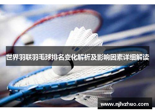 世界羽联羽毛球排名变化解析及影响因素详细解读