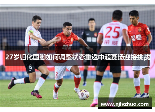 27岁归化国脚如何调整状态重返中超赛场迎接挑战