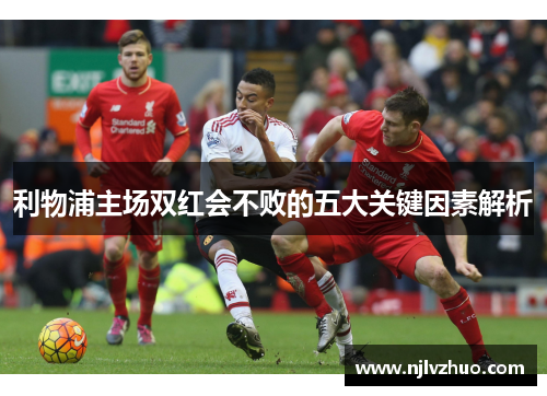 利物浦主场双红会不败的五大关键因素解析