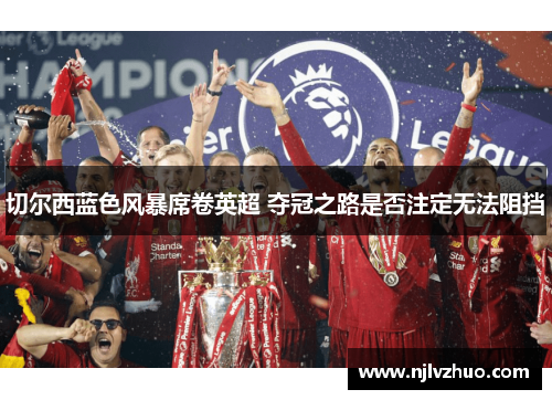 切尔西蓝色风暴席卷英超 夺冠之路是否注定无法阻挡