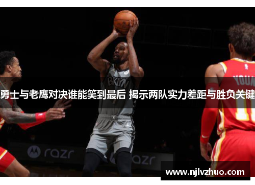 勇士与老鹰对决谁能笑到最后 揭示两队实力差距与胜负关键