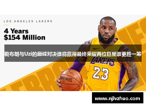 勒布朗与Uzi的巅峰对决谁将赢得最终荣耀两位巨星谁更胜一筹