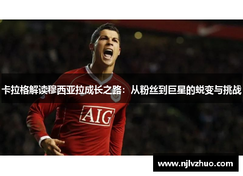 卡拉格解读穆西亚拉成长之路：从粉丝到巨星的蜕变与挑战