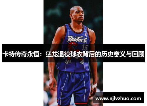 卡特传奇永恒：猛龙退役球衣背后的历史意义与回顾