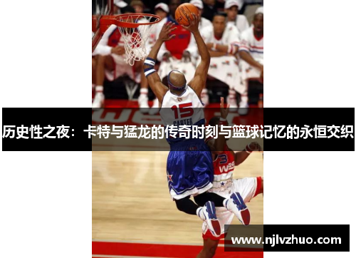 历史性之夜：卡特与猛龙的传奇时刻与篮球记忆的永恒交织
