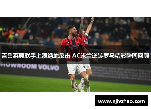 吉鲁莱奥联手上演绝地反击 AC米兰逆转罗马精彩瞬间回顾