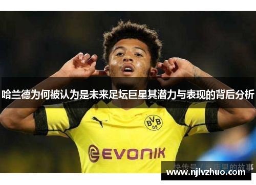 哈兰德为何被认为是未来足坛巨星其潜力与表现的背后分析