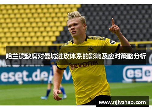 哈兰德缺席对曼城进攻体系的影响及应对策略分析