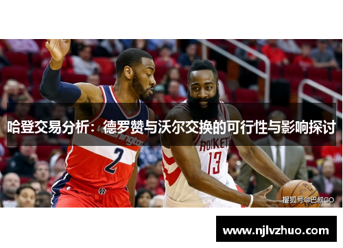 哈登交易分析：德罗赞与沃尔交换的可行性与影响探讨