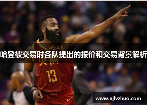 哈登被交易时各队提出的报价和交易背景解析