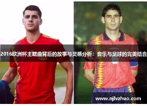 2016欧洲杯主题曲背后的故事与灵感分析：音乐与足球的完美结合